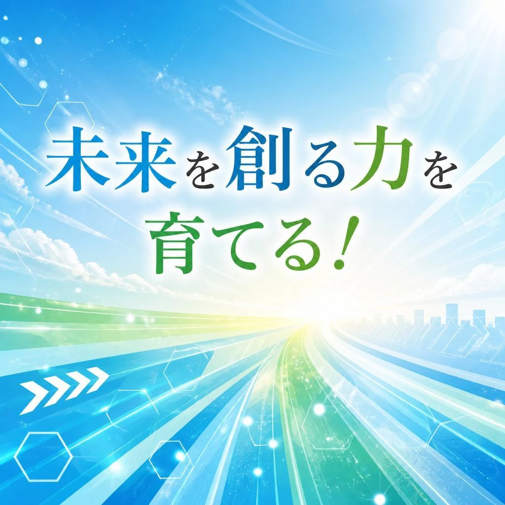 未来を創る力を育てる！